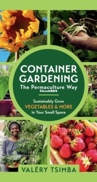 Container Gardening - The Permaculture Way: Sustainably Grow Vegetables and More in Your Small Space - Valery Tsimba - English